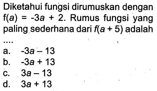 Diketahui fungsi dirumuskan dengan f(a) = -3a + 2. Rumus fungsi yang paling sederhana dari f(a + 5) adalah 