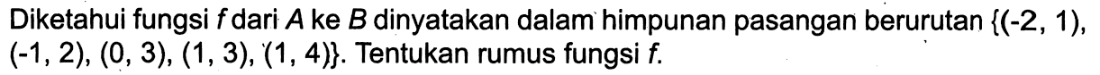 Diketahui fungsi f dari A ke B dinyatakan dalam himpunan pasangan berurutan {(-2, 1), (-1,2), (0, 3), (1,3), (1, 4)}. Tentukan rumus fungsi f.