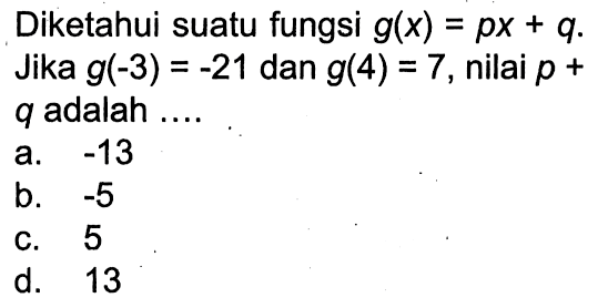 Diketahui suatu fungsi g(x)=px+q. Jika g(-3)=-21 dan g(4)=7, nilai p+q adalah ...