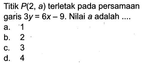 Titik P(2, a) terletak pada persamaan garis 3y=6x-9.Nilai a adalah ..