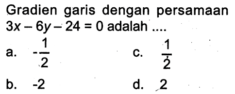 Gradien garis dengan persamaan 3x - 6y - 24 = 0 adalah ....