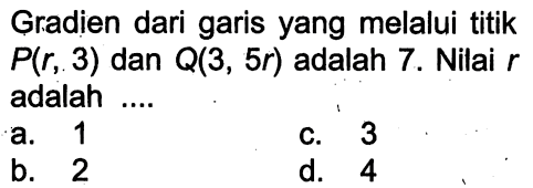 Gradien dari garis yang melalui titik P(r, 3) dan Q(3, 5r) adalah 7. Nilai r adalah ....