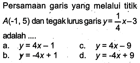 Persamaan garis yang,melalui titik 4x-3 A(-1,5) dan tegak lurusgarisy= adalah a y=Ax-1 C_ y = Ax_9 b_ y = -Ax + 1 d. y=-Ax+ 9