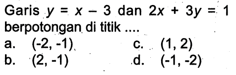 Garis y = x - 3 dan 2x + 3y = 1 berpotongan di titik ....