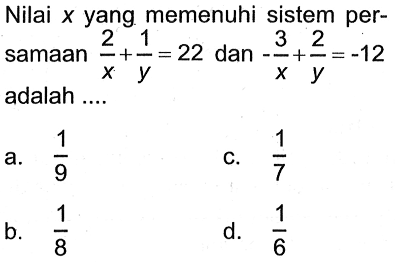 Nilai  x  yang memenuhi sistem persamaan 2/x+1/y=22 dan -3/x+2/y=-12  adalah ....