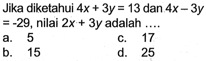 Jika diketahui 4x+3y=13 dan 4x-3y=-29, nilai 2x+3y adalah