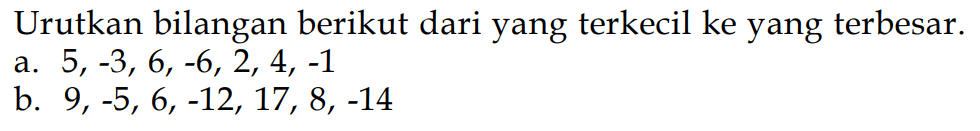 Urutkan bilangan berikut dari yang terkecil ke yang terbesar. a. 5, -3, 6, -6,2, 4, -1 b. 9, -5, 6, -12, 17, 8, -14