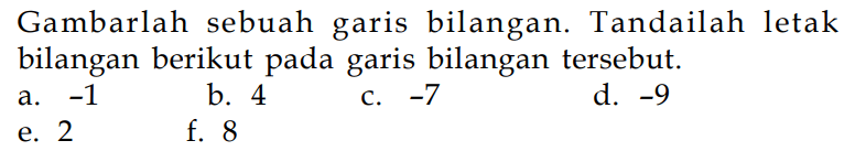 Gambarlah sebuah garis bilangan. Tandailah letak bilangan berikut pada garis bilangan tersebut. a. -1 b. 4 c. -7 d. -9 e. 2 f. 8