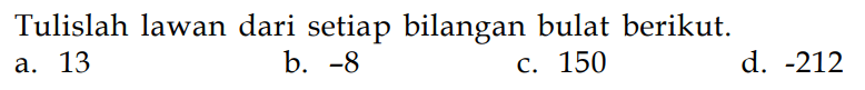 Tulislah lawan dari setiap bilangan bulat berikut: a. 13 b. -8 c. 150 d. -212