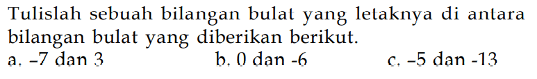 Tulislah sebuah bilangan bulat yang lelaknya di antara bilangan bulat yang diberikan berikut: a. -7 dan 3 b. 0 dan -6 c. -5 dan -13