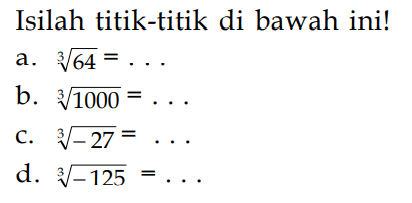 Isilah titik-titik di bawah ini! a. 64^(1/3) = . . . b. 1000^(1/3) = . . . c. (-27)^(1/3) = . . . d. (-125)^(1/3) = . . .