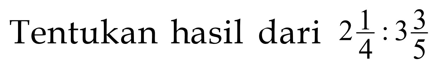 Tentukan hasil dari 2 1/4 : 3 3/5