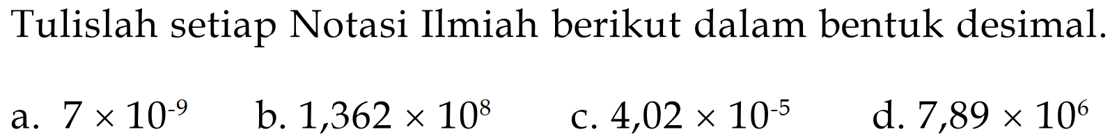 Tulislah setiap Notasi Ilmiah berikut dalam bentuk desimal. a. 7x10^-9 b. 1,362x10^8 c. 4,02x10^-5 d. 7,89x10^6 