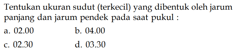 Tentukan ukuran sudut (terkecil) yang dibentuk oleh jarum panjang dan jarum pendek pada saat pukul :