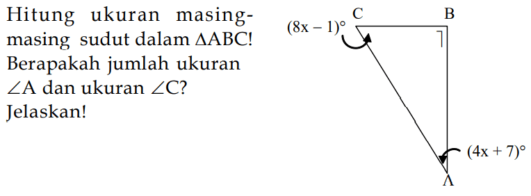 Hitung ukuran masing-masing sudut dalam segitiga ABC! Berapakah jumlah ukuran sudut A dan ukuran sudut C? Jelaskan! 
(8x - 1) C B (4x + 7) A