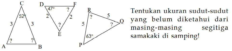 Tentukan ukuran sudut-sudut yang belum diketahui dari masing-masing segitiga samakaki di samping!C A B 52 ? ? 3 3 D F E 47 ? ? 2 2R O P ? ? 63 5 5 