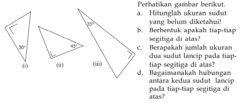 30  45 (i) 35 (ii)a. Hitunglah ukuran sudut yang belum diketahui!b. Berbentuk apakah tiap-tiapc. Berapakah jumlah ukuran dua sudut lancip pada tiap-tiap segitiga di atas?d. Bagaimanakah hubungan antara kedua sudut lancip pada tiap-tiap segitiga di atas?