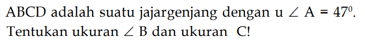 ABCD adalah suatu jajargenjang dengan u sudut A=47 . Tentukan ukuran sudut B dan ukuran C!