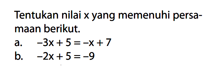 Tentukan nilai x yang memenuhi persamaan berikut. a. -3x+5=-x+7 b. -2x+5=-9