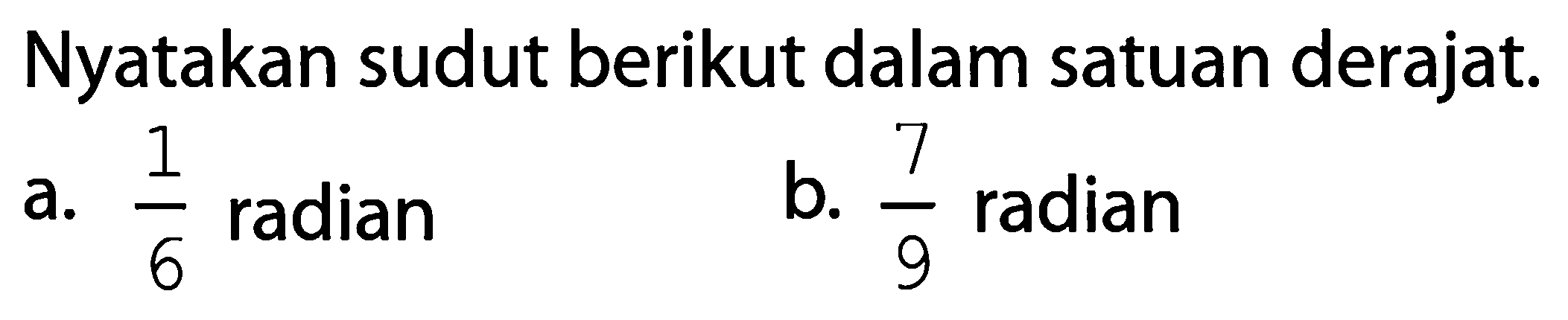 Nyatakan sudut berikut dalam satuan derajat.a. 1/6 radianb. 7/9 radian