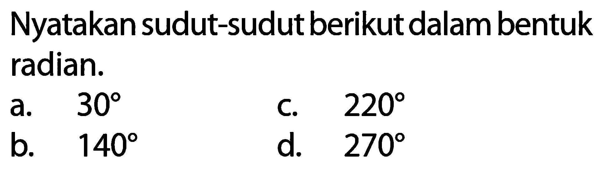 Nyatakan sudut-sudut berikut dalam bentuk radian.a. 30 b. 140 c. 220 d. 270 