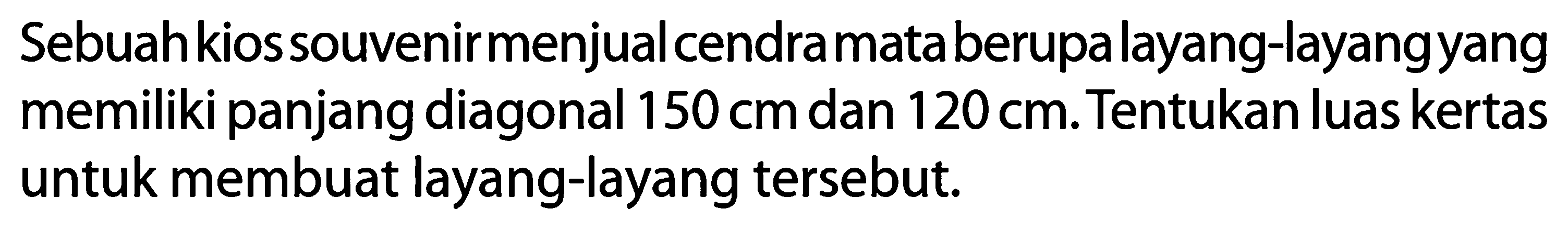 Sebuah kios souvenir menjual cendramata berupalayang-layang yang memiliki panjang diagonal 150 cm dan 120 cm. Tentukan luas kertas untuk membuat layang-layang tersebut.