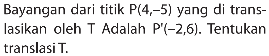 Bayangan dari titik P(4,-5) yang di translasikan oleh T Adalah P'(-2,6). Tentukan translasi T.