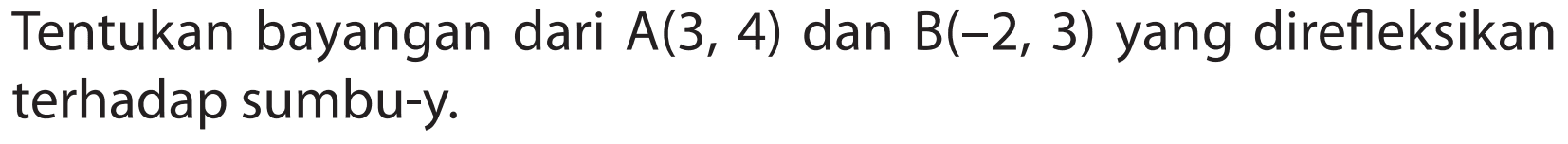 Tentukan bayangan dari A(3, 4) dan B(-2, 3) yang direfleksikan terhadap sumbu-y.