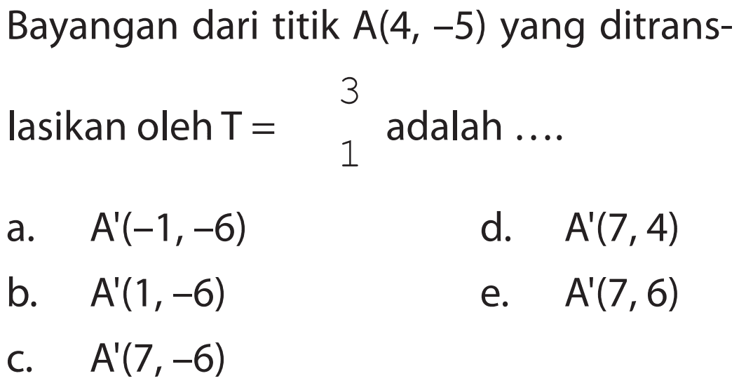 Bayangan dari titik A(4, -5) yang ditranslasikan oleh T= (3 1) adalah ....