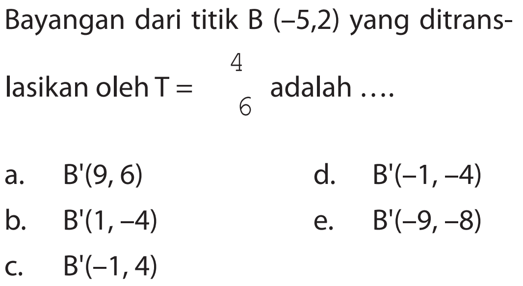 Bayangan dari titik B(-5,2) yang ditranslasikan oleh T = (4 6) adalah