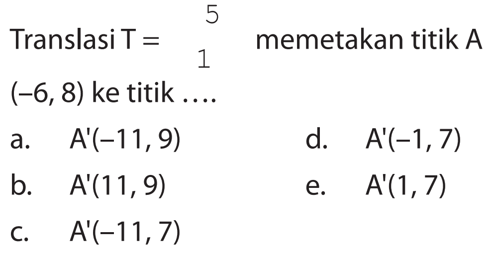 Translasi T=(5 1) memetakan titik A(-6,8) ke titik ....