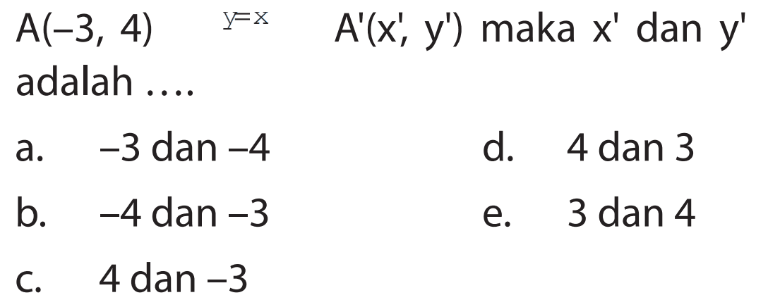 A(-3, 4) y=x A(x' y') maka x' dan y' adalah ....