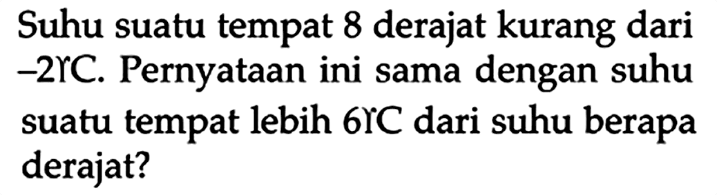 Suhu suatu tempat 8 derajat kurang dari -2 C. Pernyataan ini sama dengan suhu suatu tempat lebih 6 C dari suhu berapa derajat?