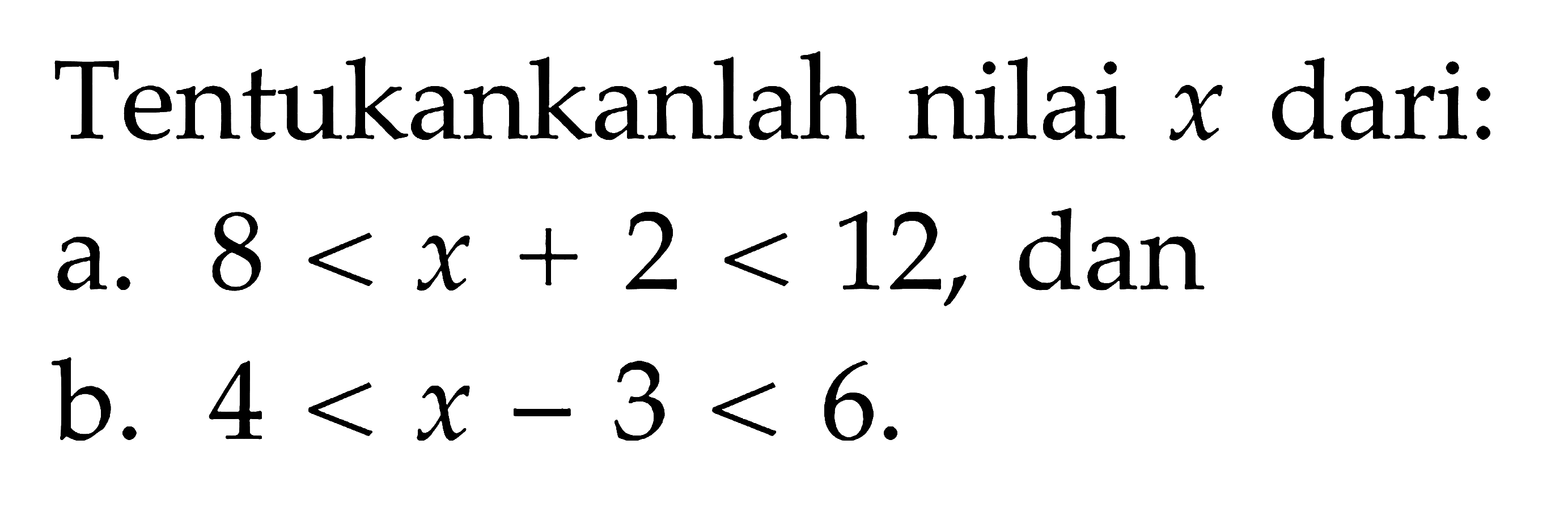 Tentukankanlah nilai x dari: a. 8 < x + 2 < 12, dan b. 4 < x - 3 < 6.