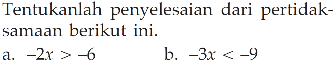 Tentukanlah penyelesaian dari pertidak-samaan berikut ini. a. -2x > -6 b. -3x < -9