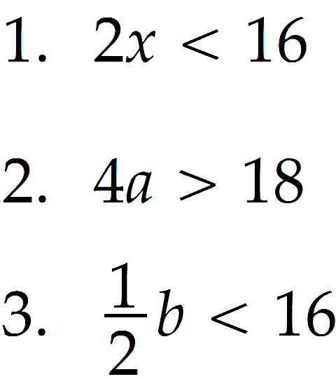 1.  2x < 16 
2. 4a > 18 
3. 1/2 b < 16 