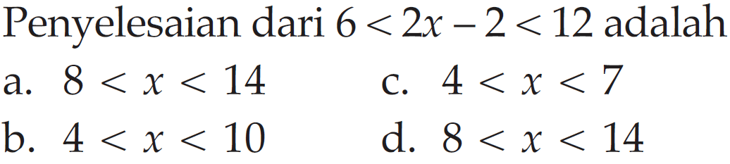 Penyelesaian dari 6<2x-2<12 adalah a. 8<x<14 c. 4<x<7 b. 4<x<10 d. 8<x<14