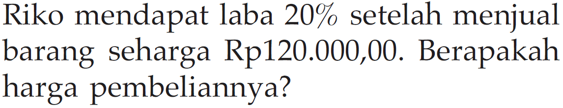 Riko mendapat laba 20% setelah menjual barang seharga Rp120.000,00. Berapakah harga pembeliannya?