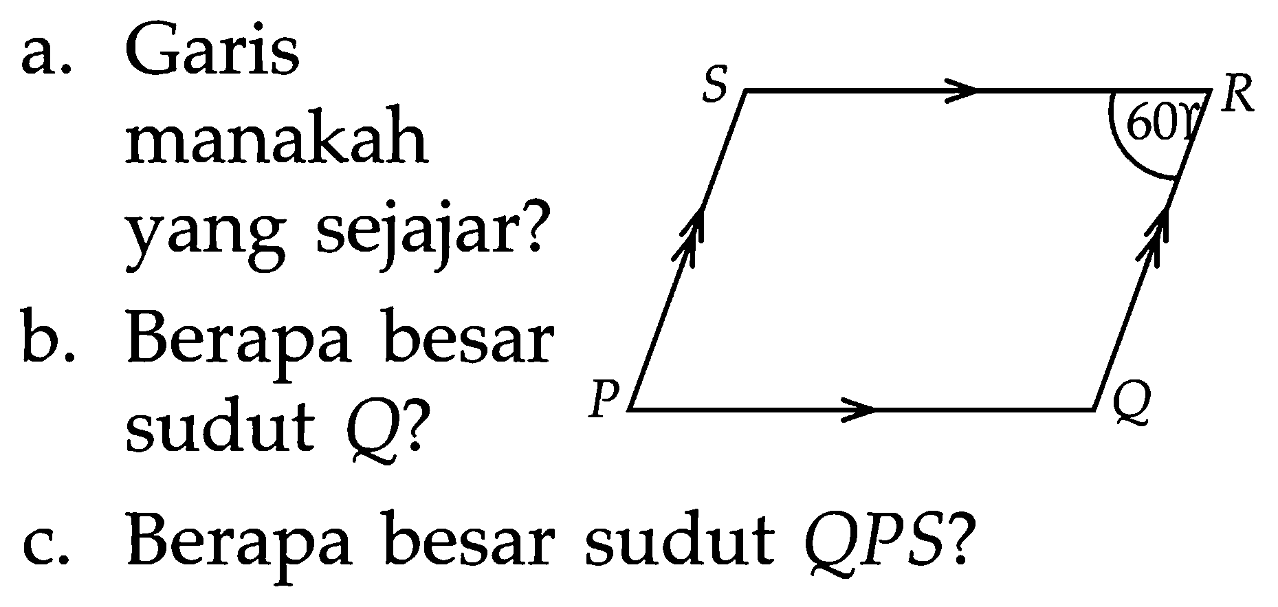 a. Garis manakah yang sejajar?
b. Berapa besar sudut  Q  ?
c. Berapa besar sudut QPS?
S R
60
P Q