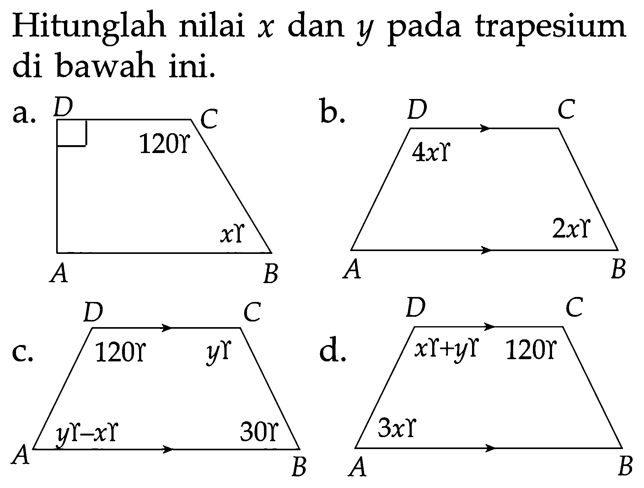 Hitunglah nilai x dan y pada trapesium di bawah ini.
a. D 120 gamma A x gamma B b. D 4x gamma C A 2x gamma B c. D 120 gamma C y gamma A y gamma - x gamma B 30 gamma d. D x gamma + y gamma C 120 gamma A 3x gamma B 