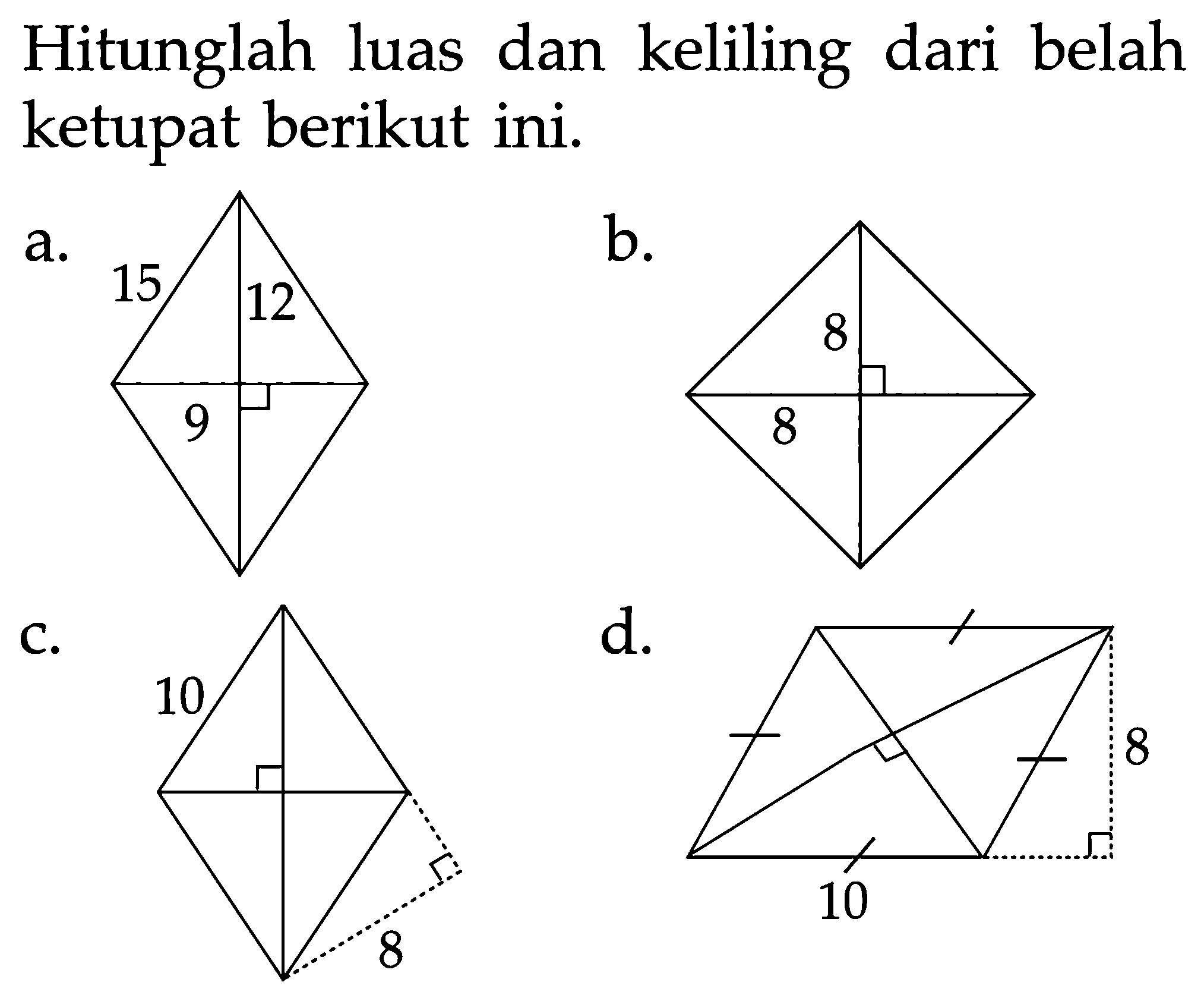 Hitunglah luas dan keliling dari belah ketupat berikut ini. 
a. 15 12 9 
b. 8 8 
c. 10 8 
d. 8 10