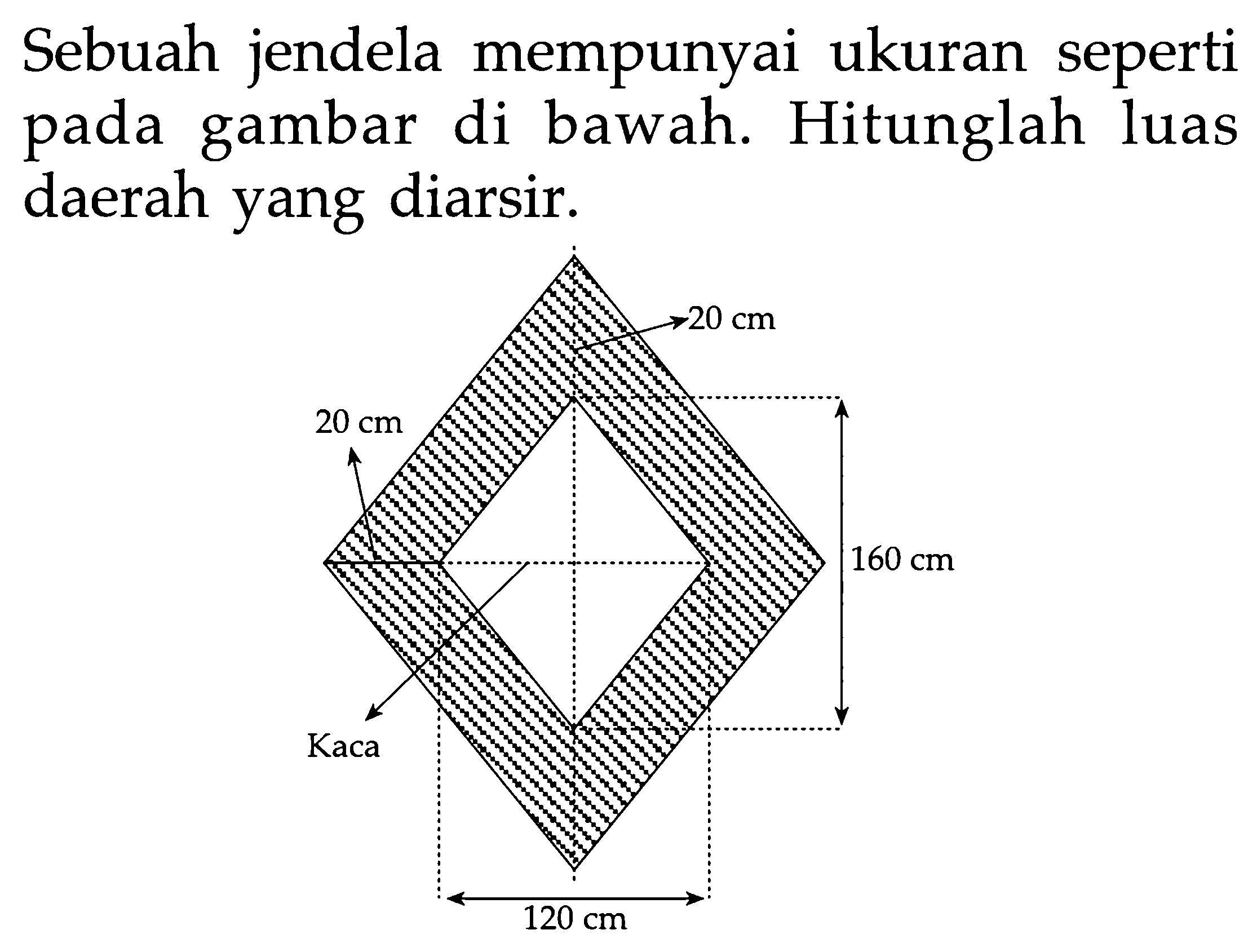 Sebuah jendela mempunyai ukuran seperti pada gambar di bawah. Hitunglah luas daerah yang diarsir. 20 cm 20 cm 160 cm Kaca 120 cm