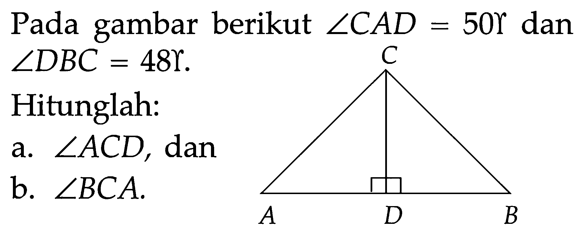 Pada gambar berikut sudut CAD=50r dan sudut DBC=48. A B C DHitunglah:a. sudut ACD,danb. sudut BCA.