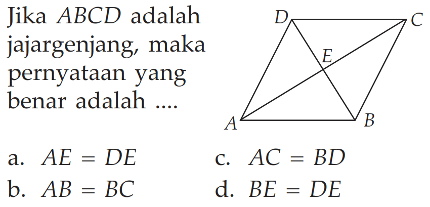 D C E A B Jika ABCD adalah jajargenjang, maka pernyataan yang benar adalah ....a. AE=DE b. AB=BC c. AC=BD d. BE=DE 