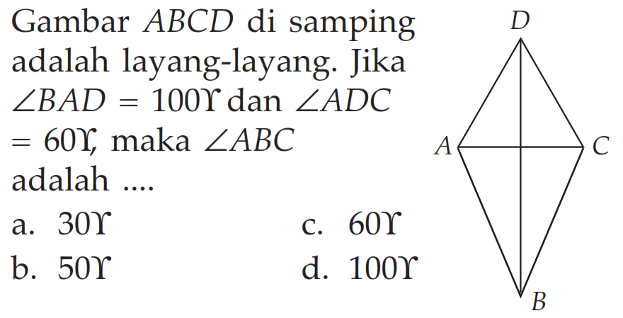 Gambar ABCD di samping adalah layang-layang. Jikasudut BAD = 100 gamma dan sudut ADC = 60 gamma, maka sudut ABC adalah ....   