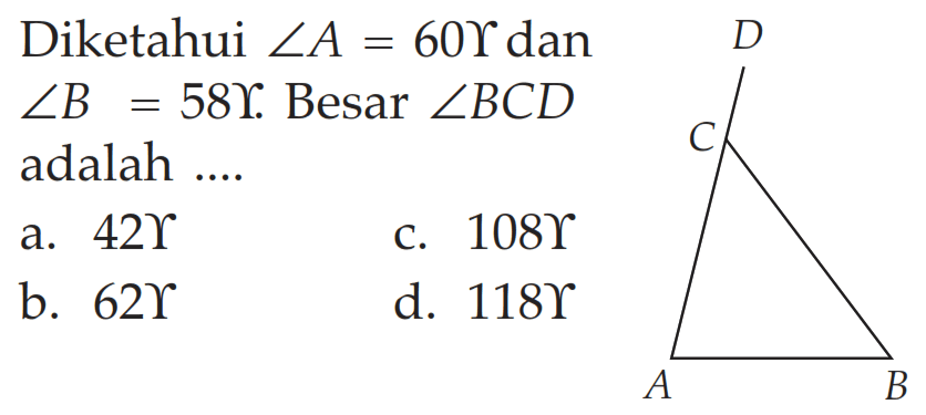 Diketahui  sudut A=60 gamma dan sudut B = 58 gamma. Besar sudut BCD adalah ....
A B C D
