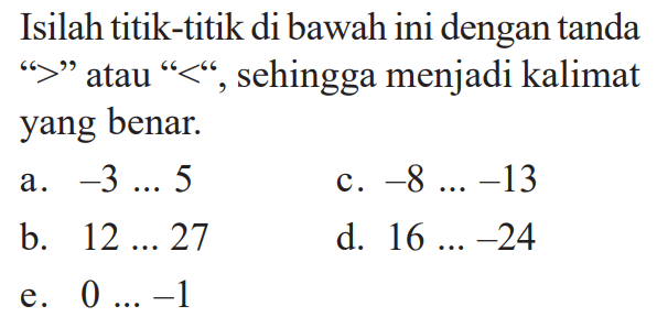 Isilah titik-titik di bawah ini dengan tanda '>' atau '<' sehingga menjadi kalimat yang benar.