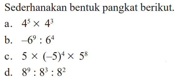 Sederhanakan bentuk pangkat berikut. a. 4^5x4^3  b. -6^9:6^4 c. 5x(-5)^4x5^8 d. 8^9:8^3:8^2