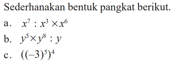 Sederhanakan bentuk pangkat berikut. a x^7:x^3xx^6 b. y^5xy^8:y c. ((-3)^5)^4