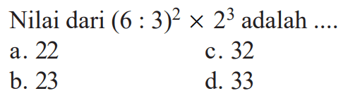 Nilai dari (6:3)^2 x 2^3 adalah ....